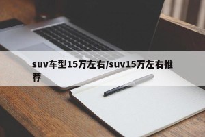suv车型15万左右/suv15万左右推荐