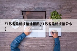 江苏省最新疫情通报图(江苏省最新疫情公布)