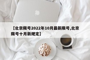 【北京限号2022年10月最新限号,北京限号十月新规定】