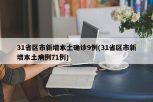 31省区市新增本土确诊9例(31省区市新增本土病例71例)