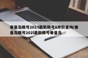 秦皇岛限号2023最新限号8月份查询/秦皇岛限号202l最新限号秦皇岛