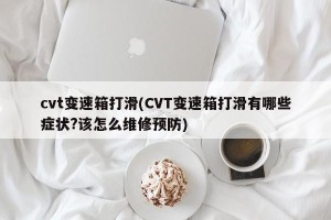 cvt变速箱打滑(CVT变速箱打滑有哪些症状?该怎么维修预防)