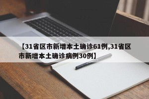 【31省区市新增本土确诊61例,31省区市新增本土确诊病例30例】