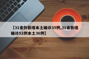 【31省份新增本土确诊35例,31省新增确诊52例本土36例】