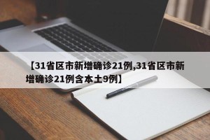 【31省区市新增确诊21例,31省区市新增确诊21例含本土9例】