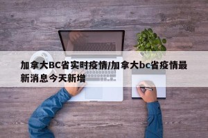 加拿大BC省实时疫情/加拿大bc省疫情最新消息今天新增