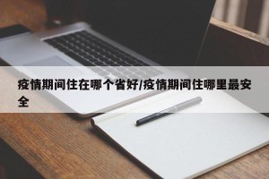 疫情期间住在哪个省好/疫情期间住哪里最安全