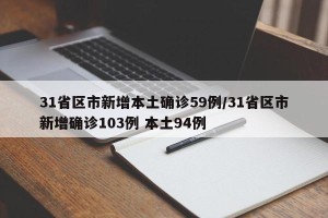 31省区市新增本土确诊59例/31省区市新增确诊103例 本土94例
