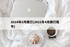 2024年8月限行(2021年4月限行尾号)