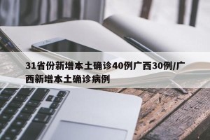 31省份新增本土确诊40例广西30例/广西新增本土确诊病例