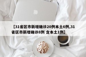 【31省区市新增确诊20例本土6例,31省区市新增确诊8例 含本土1例】