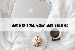【山西省疫情怎么发生的,山西役情怎样】