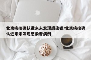 北京疾控确认近来未发现感染者/北京疾控确认近来未发现感染者病例