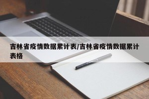 吉林省疫情数据累计表/吉林省疫情数据累计表格