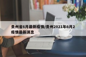 贵州省6月最新疫情/贵州2021年6月2疫情最新消息