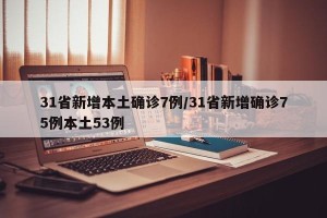 31省新增本土确诊7例/31省新增确诊75例本土53例