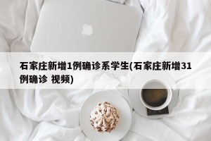 石家庄新增1例确诊系学生(石家庄新增31例确诊 视频)