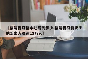 【福建省疫情本地病例多少,福建省疫情发生地流出人员逾19万人】