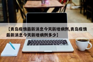 【青岛疫情最新消息今天新增病例,青岛疫情最新消息今天新增病例多少】