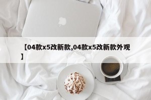 【04款x5改新款,04款x5改新款外观】