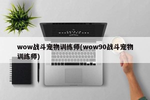 wow战斗宠物训练师(wow90战斗宠物训练师)