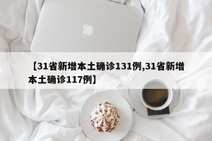 【31省新增本土确诊131例,31省新增本土确诊117例】
