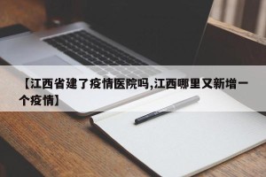 【江西省建了疫情医院吗,江西哪里又新增一个疫情】