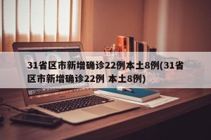 31省区市新增确诊22例本土8例(31省区市新增确诊22例 本土8例)