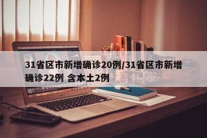 31省区市新增确诊20例/31省区市新增确诊22例 含本土2例