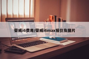 荣威i6费用/荣威i6max报价及图片
