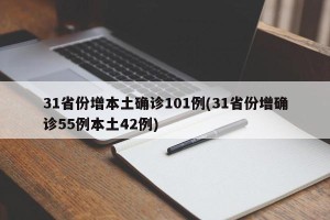 31省份增本土确诊101例(31省份增确诊55例本土42例)