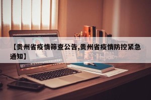 【贵州省疫情筛查公告,贵州省疫情防控紧急通知】