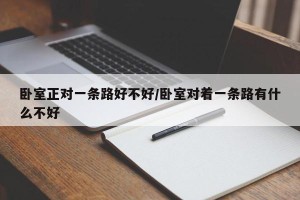 卧室正对一条路好不好/卧室对着一条路有什么不好