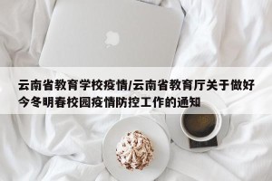 云南省教育学校疫情/云南省教育厅关于做好今冬明春校园疫情防控工作的通知