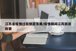 江苏省疫情过后旅游发展/疫情期间江苏旅游政策