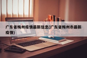 广东省梅州疫情最新信息(广东省梅州市最新疫情)