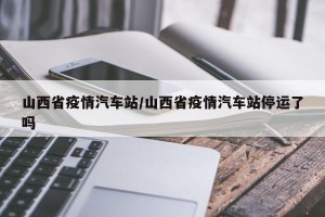 山西省疫情汽车站/山西省疫情汽车站停运了吗