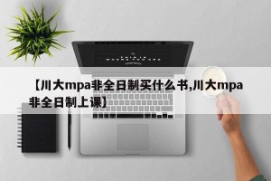 【川大mpa非全日制买什么书,川大mpa非全日制上课】