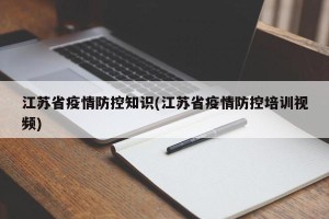 江苏省疫情防控知识(江苏省疫情防控培训视频)