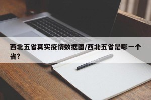 西北五省真实疫情数据图/西北五省是哪一个省?