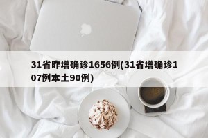 31省昨增确诊1656例(31省增确诊107例本土90例)