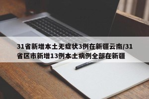 31省新增本土无症状3例在新疆云南/31省区市新增13例本土病例全部在新疆