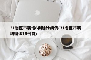 31省区市新增6例确诊病例(31省区市新增确诊16例首)