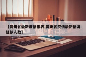 【贵州省最新疫情报表,贵州省疫情最新情况疑似人数】
