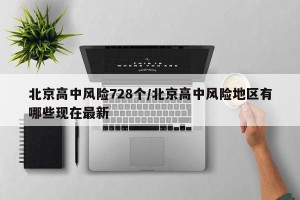 北京高中风险728个/北京高中风险地区有哪些现在最新