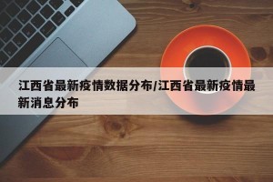 江西省最新疫情数据分布/江西省最新疫情最新消息分布