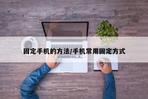 固定手机的方法/手机常用固定方式