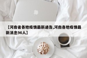 【河南省各地疫情最新通告,河南各地疫情最新消息96人】