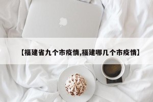【福建省九个市疫情,福建哪几个市疫情】