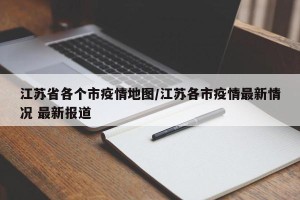 江苏省各个市疫情地图/江苏各市疫情最新情况 最新报道